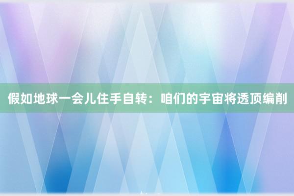 假如地球一会儿住手自转：咱们的宇宙将透顶编削